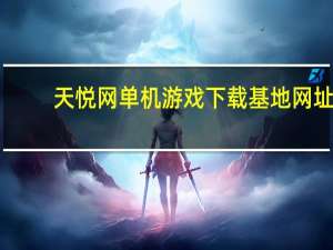 天悦网单机游戏下载基地网址（天悦网单机游戏下载）