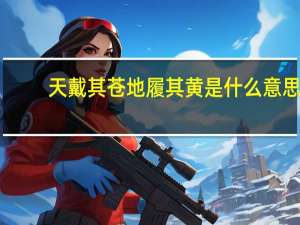 天戴其苍地履其黄是什么意思（天真是什么意思）