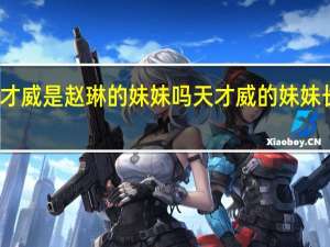 天才威是赵琳的妹妹吗 天才威的妹妹长什么样
