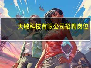 天敏科技有限公司招聘岗位（天敏官方网站）
