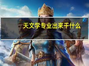 天文学专业出来干什么