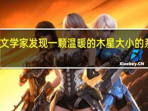 天文学家发现一颗温暖的木星大小的系外行星