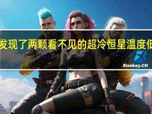 天文学家发现了两颗看不见的超冷恒星 温度低于2430摄氏度