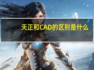 天正和CAD的区别是什么