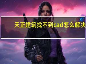 天正建筑找不到cad怎么解决