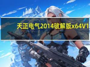 天正电气2014破解版x64 V1.0 官方版（天正电气2014破解版x64 V1.0 官方版功能简介）