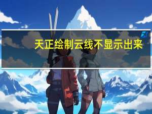 天正绘制云线不显示出来