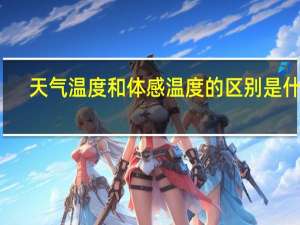 天气温度和体感温度的区别是什么