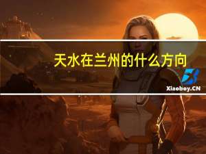 天水在兰州的什么方向