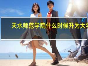 天水师范学院什么时候升为大学