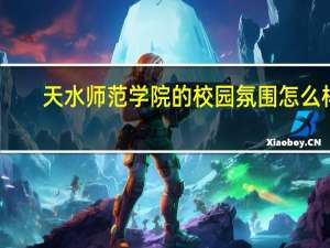 天水师范学院的校园氛围怎么样