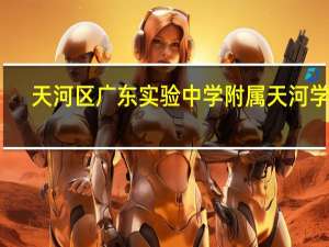 天河区广东实验中学附属天河学校（广东实验中学附属天河学校官网）