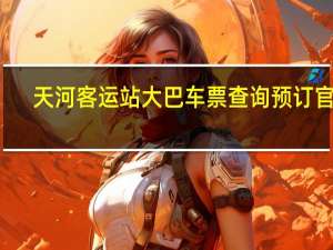 天河客运站大巴车票查询预订官网（天河客运站网上订票）