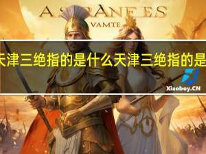 天津三绝指的是什么 天津三绝指的是哪三样