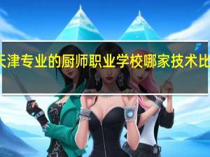 天津专业的厨师职业学校哪家技术比较好的