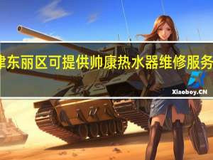 天津东丽区可提供帅康热水器维修服务地址在哪