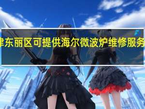 天津东丽区可提供海尔微波炉维修服务地址在哪