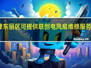 天津东丽区可提供联创电风扇维修服务地址在哪