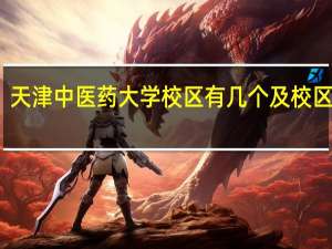 天津中医药大学校区有几个及校区地址