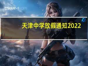 天津中学放假通知2022（天津中学怎么样）