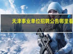 天津事业单位招聘公告哪里看