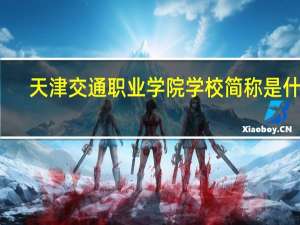 天津交通职业学院学校简称是什么