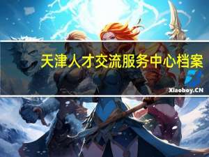 天津人才交流服务中心档案（天津市人才市场接收个人存档）