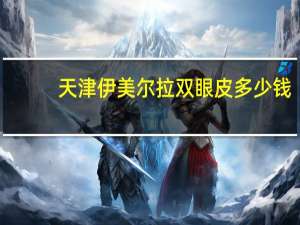 天津伊美尔拉双眼皮多少钱？天津伊美尔做双眼皮价格