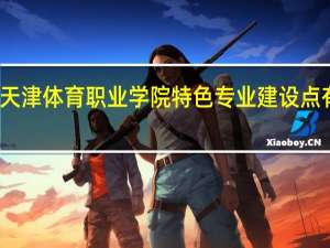 天津体育职业学院特色专业建设点有哪些
