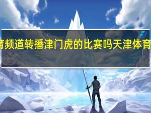 天津体育频道转播津门虎的比赛吗 天津体育频道节目单表