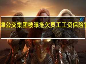 天津公交集团被曝拖欠员工工资保险官方回应：从未接到此类投诉