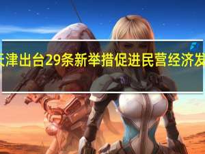 天津出台29条新举措促进民营经济发展壮大