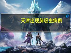 天津出现肺吸虫病例？官方辟谣