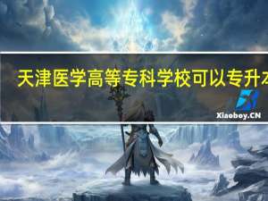 天津医学高等专科学校可以专升本吗