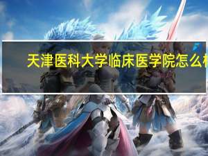 天津医科大学临床医学院怎么样