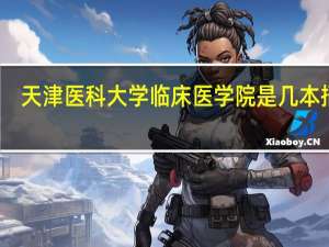 天津医科大学临床医学院是几本招生