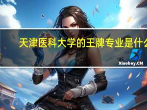 天津医科大学的王牌专业是什么