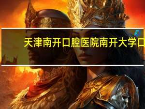 天津南开口腔医院 南开大学口腔医院好还是天津医科大学口腔医院好
