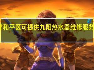 天津和平区可提供九阳热水器维修服务地址在哪