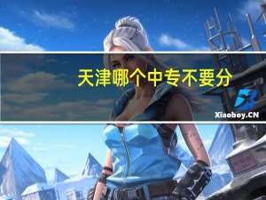 天津哪个中专不要分