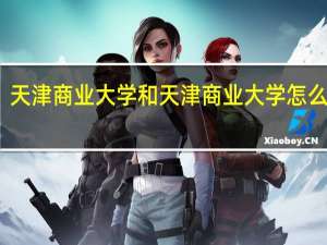 天津商业大学和天津商业大学怎么样呢