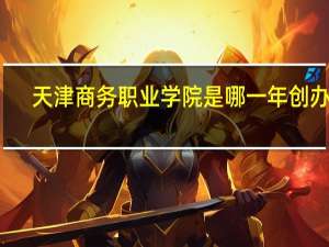 天津商务职业学院是哪一年创办的