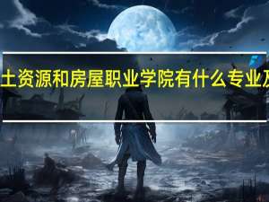 天津国土资源和房屋职业学院有什么专业及什么专业好