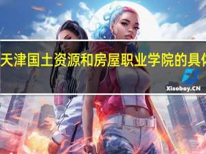 天津国土资源和房屋职业学院的具体介绍