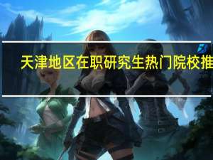 天津地区在职研究生热门院校推荐