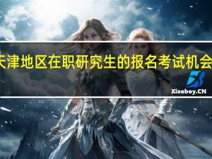 天津地区在职研究生的报名考试机会有几次