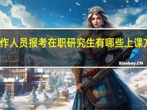 天津地区工作人员报考在职研究生有哪些上课方式不会影响工作