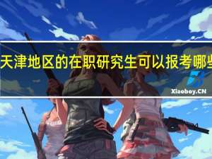 天津地区的在职研究生可以报考哪些院校