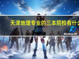 天津地理专业的三本院校有什么