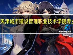 天津城市建设管理职业技术学院专业介绍